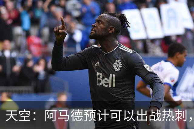 天空：阿马德预计可以出战热刺，巴莱巴也可能即将迎来首秀